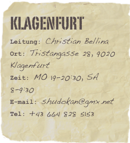 Klagenfurt
Leitung: Christian BellinaOrt: Tristangasse 28, 9020 KlagenfurtZeit: MO 19-20:30, SA 8-9:30
E-mail: shudokan@gmx.net
Tel: +43 664 828 5153